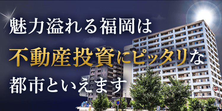 魅力溢れる福岡は不動産投資にピッタリな都市といえます